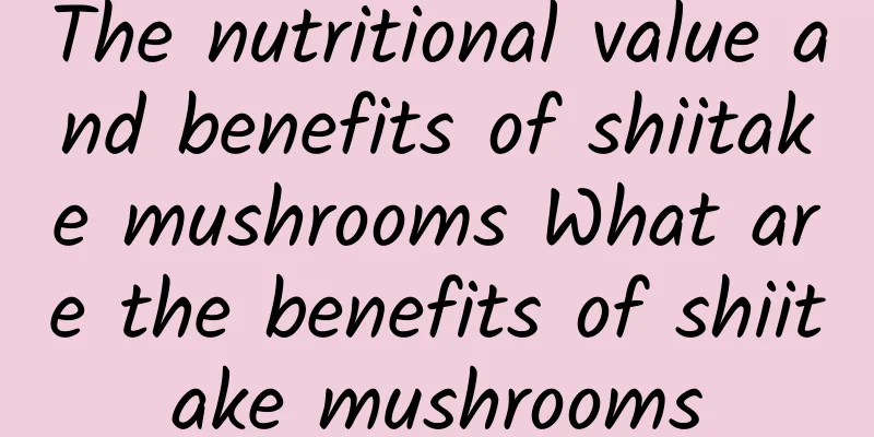 The nutritional value and benefits of shiitake mushrooms What are the benefits of shiitake mushrooms