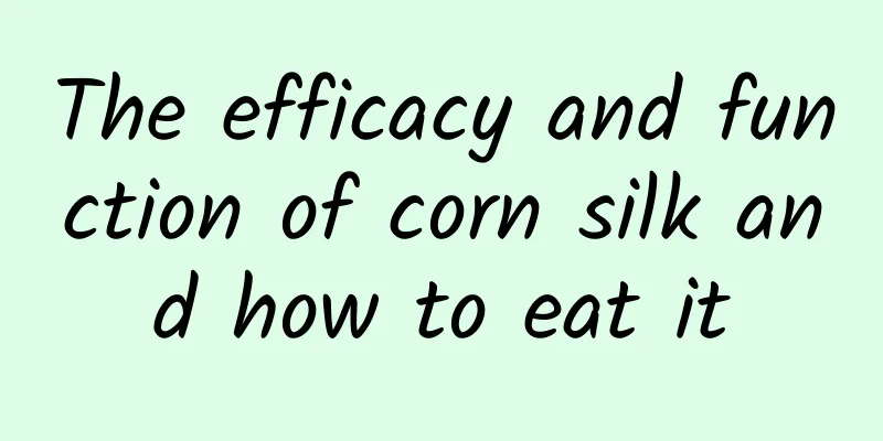 The efficacy and function of corn silk and how to eat it