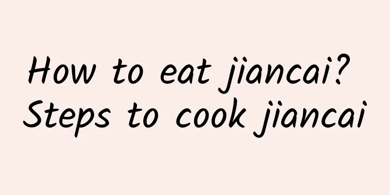 How to eat jiancai? Steps to cook jiancai