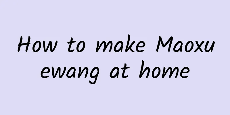 How to make Maoxuewang at home