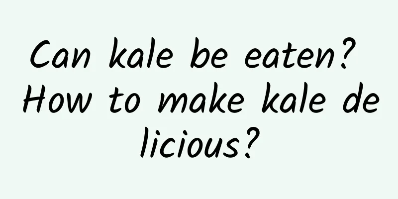 Can kale be eaten? How to make kale delicious?