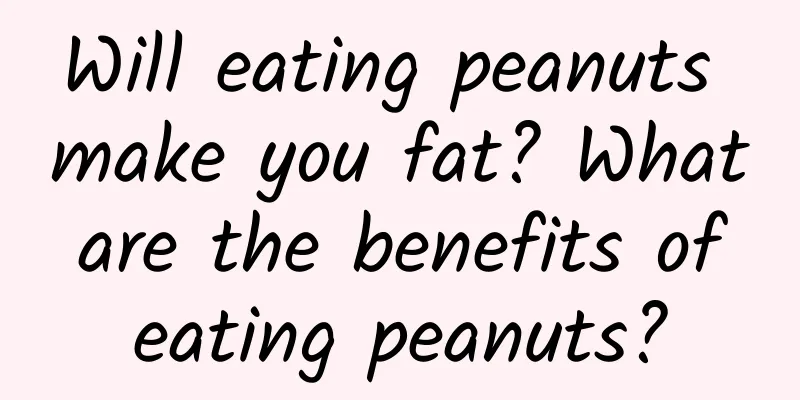 Will eating peanuts make you fat? What are the benefits of eating peanuts?