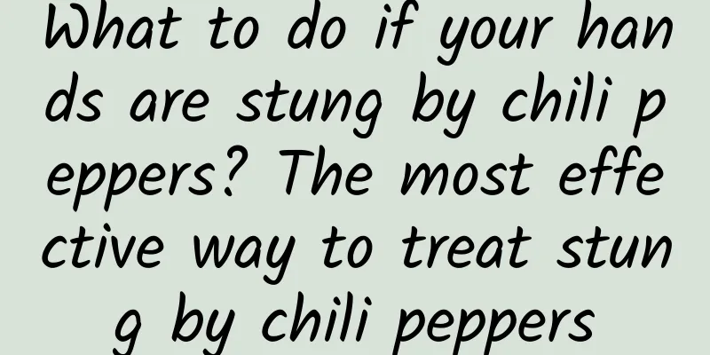 What to do if your hands are stung by chili peppers? The most effective way to treat stung by chili peppers