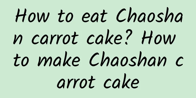 How to eat Chaoshan carrot cake? How to make Chaoshan carrot cake