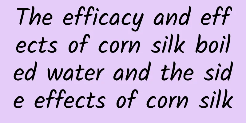 The efficacy and effects of corn silk boiled water and the side effects of corn silk