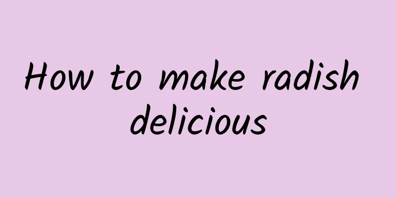 How to make radish delicious