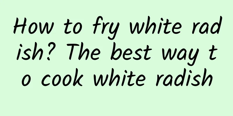 How to fry white radish? The best way to cook white radish