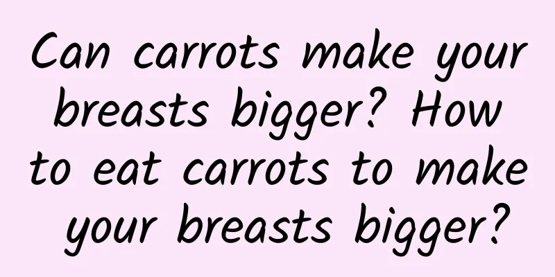 Can carrots make your breasts bigger? How to eat carrots to make your breasts bigger?