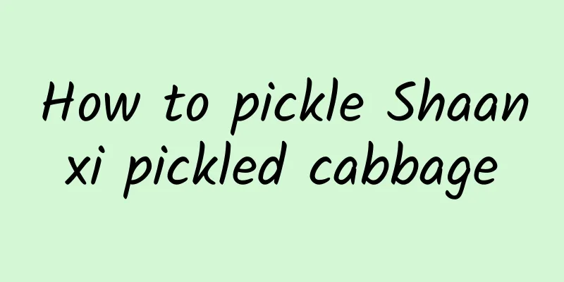 How to pickle Shaanxi pickled cabbage