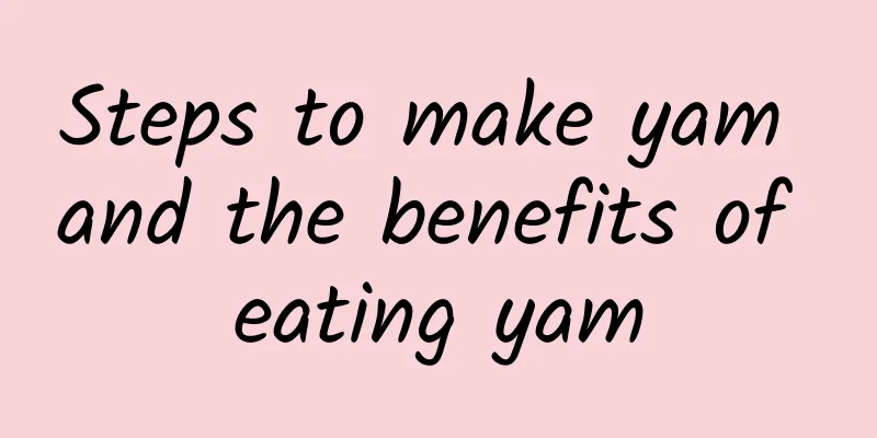 Steps to make yam and the benefits of eating yam