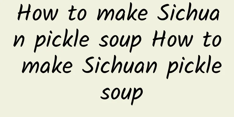 How to make Sichuan pickle soup How to make Sichuan pickle soup