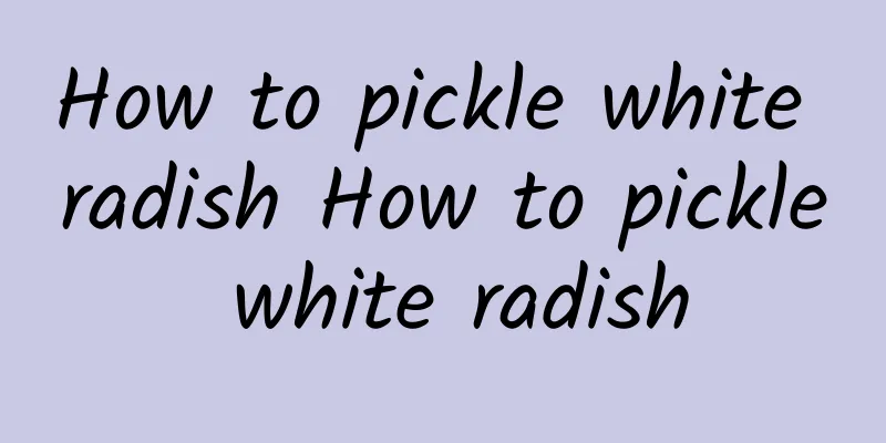 How to pickle white radish How to pickle white radish