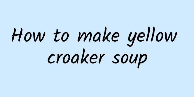 How to make yellow croaker soup