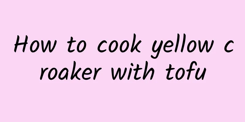 How to cook yellow croaker with tofu