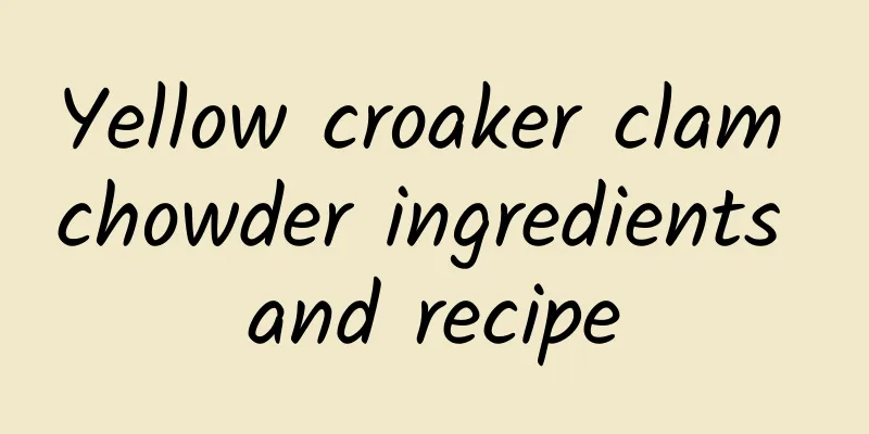 Yellow croaker clam chowder ingredients and recipe