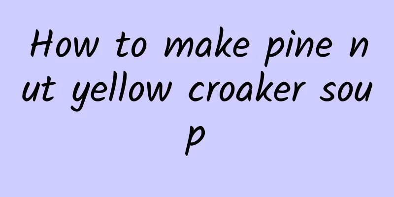 How to make pine nut yellow croaker soup