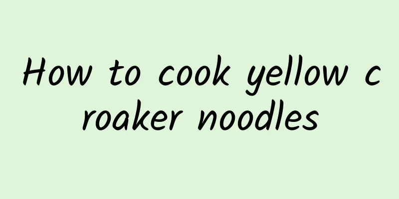 How to cook yellow croaker noodles