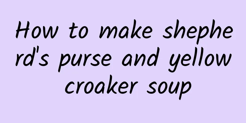 How to make shepherd's purse and yellow croaker soup