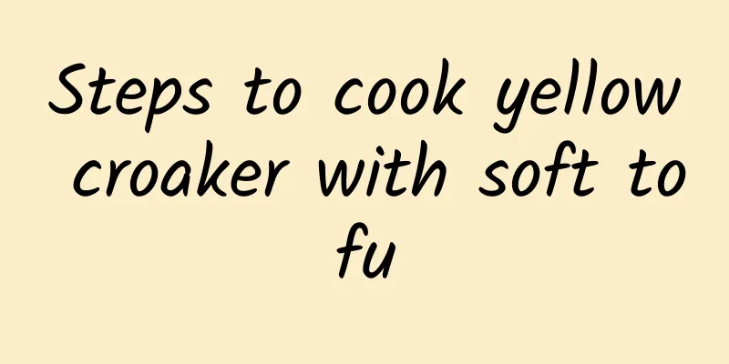 Steps to cook yellow croaker with soft tofu