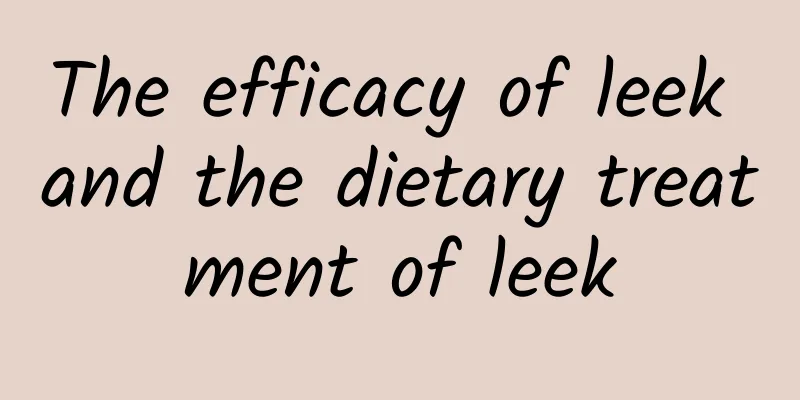 The efficacy of leek and the dietary treatment of leek