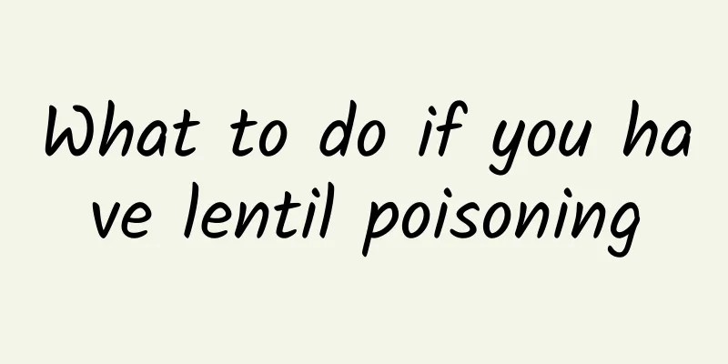 What to do if you have lentil poisoning