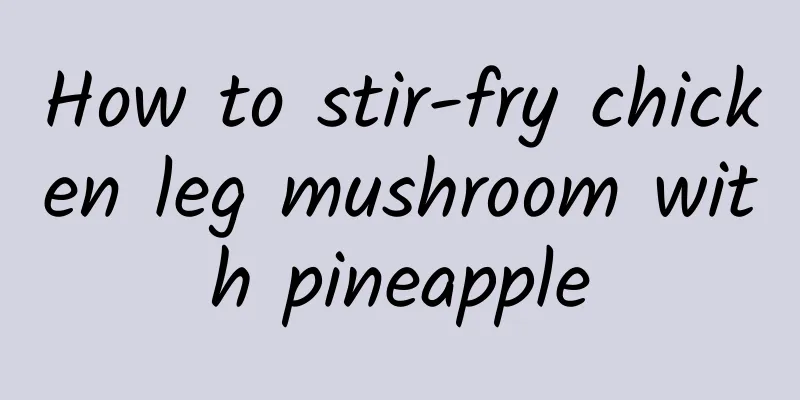 How to stir-fry chicken leg mushroom with pineapple