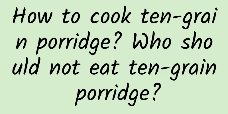 How to cook ten-grain porridge? Who should not eat ten-grain porridge?