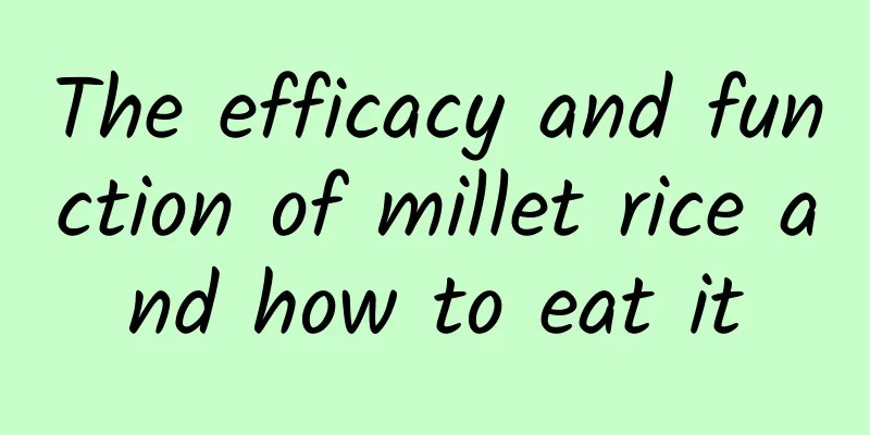 The efficacy and function of millet rice and how to eat it