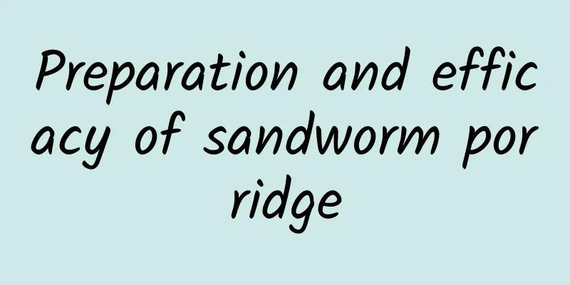 Preparation and efficacy of sandworm porridge