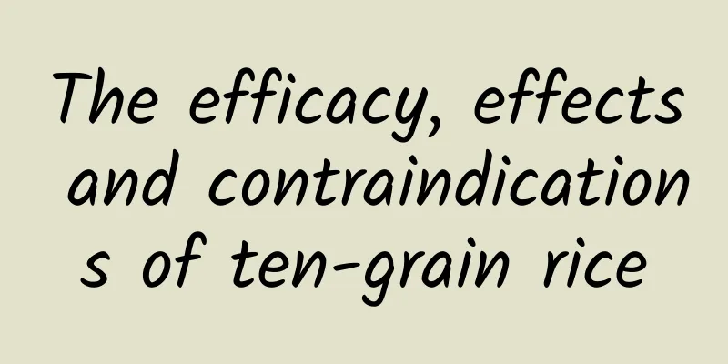 The efficacy, effects and contraindications of ten-grain rice