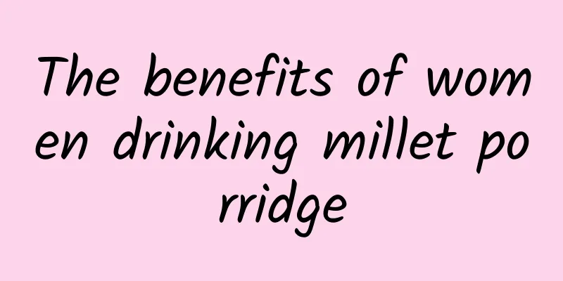 The benefits of women drinking millet porridge