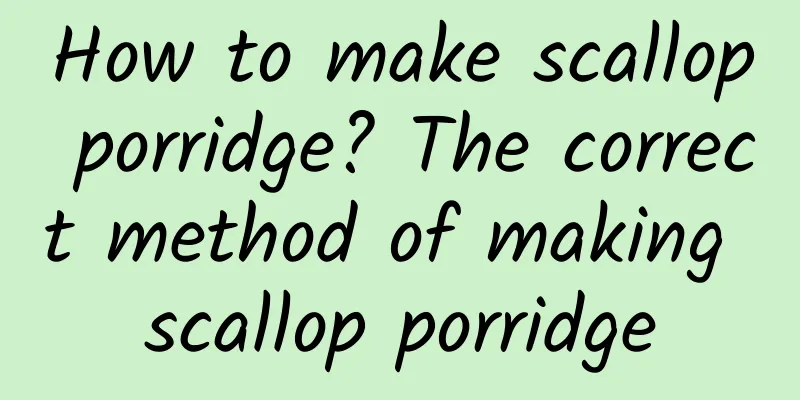 How to make scallop porridge? The correct method of making scallop porridge