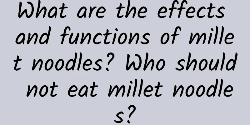 What are the effects and functions of millet noodles? Who should not eat millet noodles?