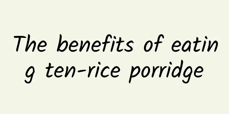 The benefits of eating ten-rice porridge