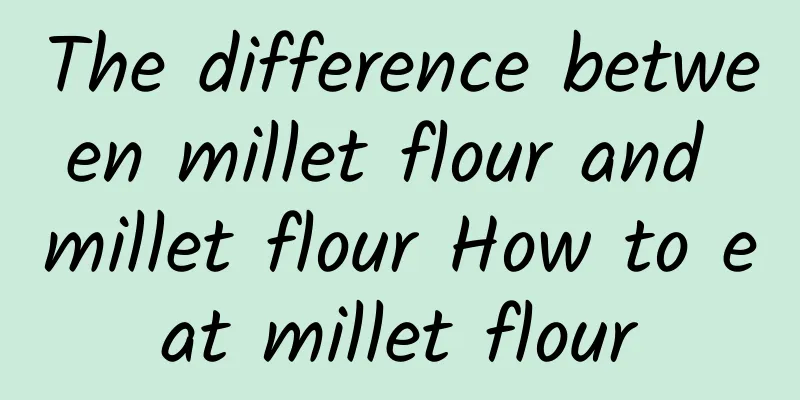 The difference between millet flour and millet flour How to eat millet flour