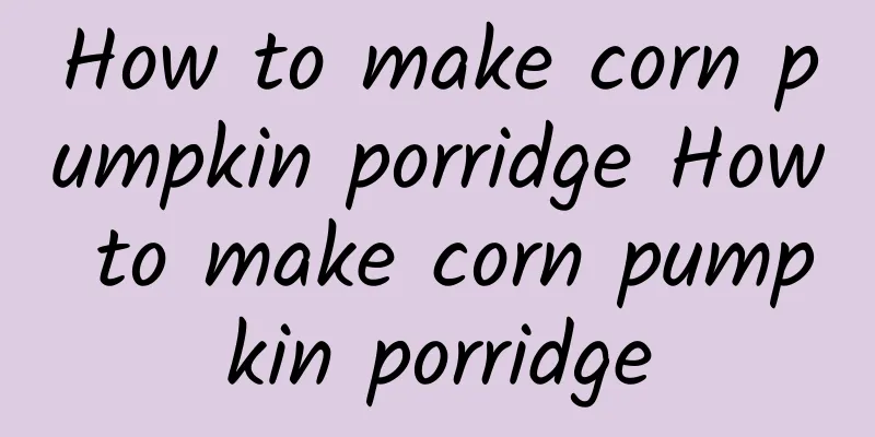 How to make corn pumpkin porridge How to make corn pumpkin porridge