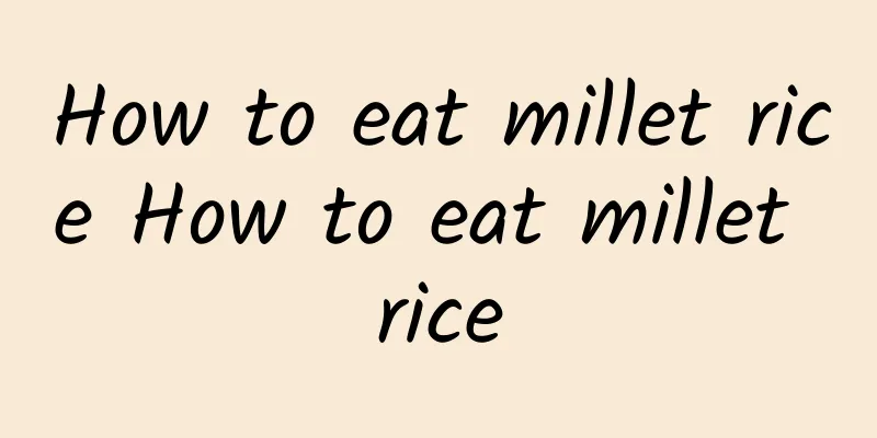 How to eat millet rice How to eat millet rice