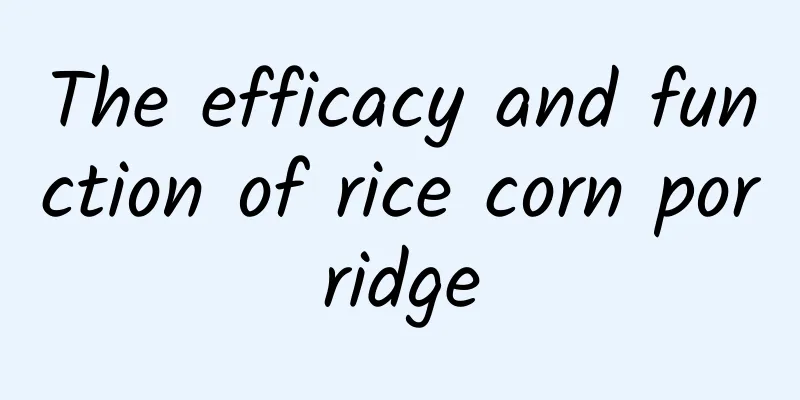 The efficacy and function of rice corn porridge