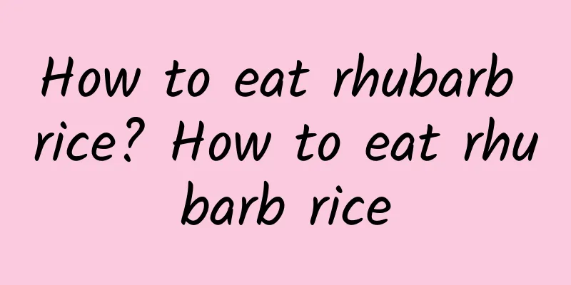 How to eat rhubarb rice? How to eat rhubarb rice