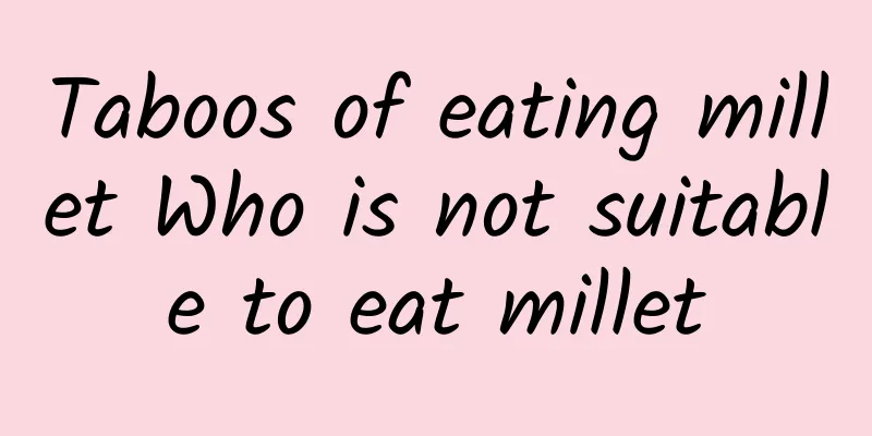 Taboos of eating millet Who is not suitable to eat millet