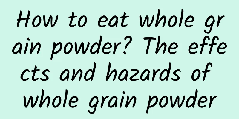 How to eat whole grain powder? The effects and hazards of whole grain powder