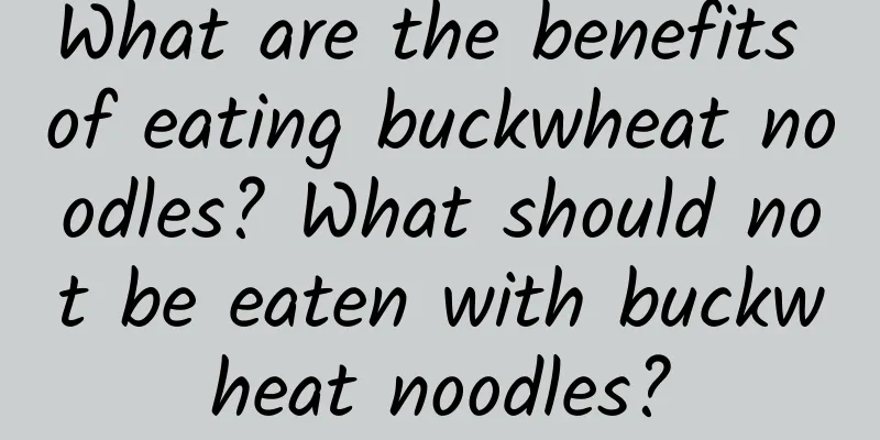 What are the benefits of eating buckwheat noodles? What should not be eaten with buckwheat noodles?