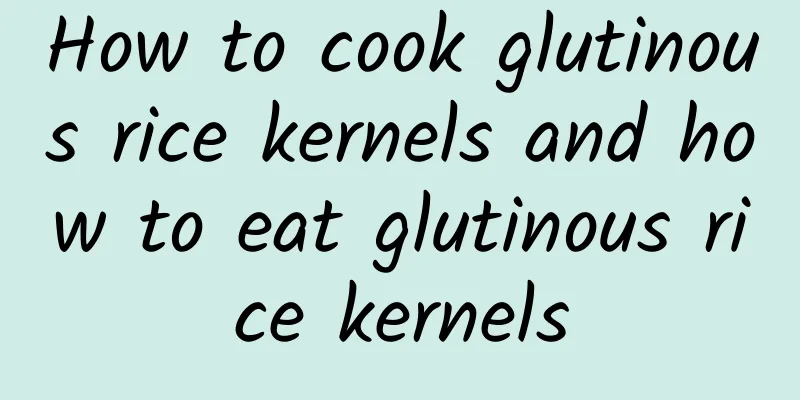 How to cook glutinous rice kernels and how to eat glutinous rice kernels