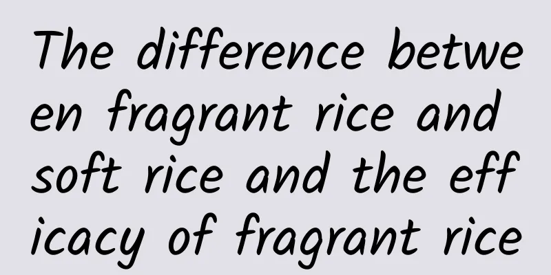 The difference between fragrant rice and soft rice and the efficacy of fragrant rice