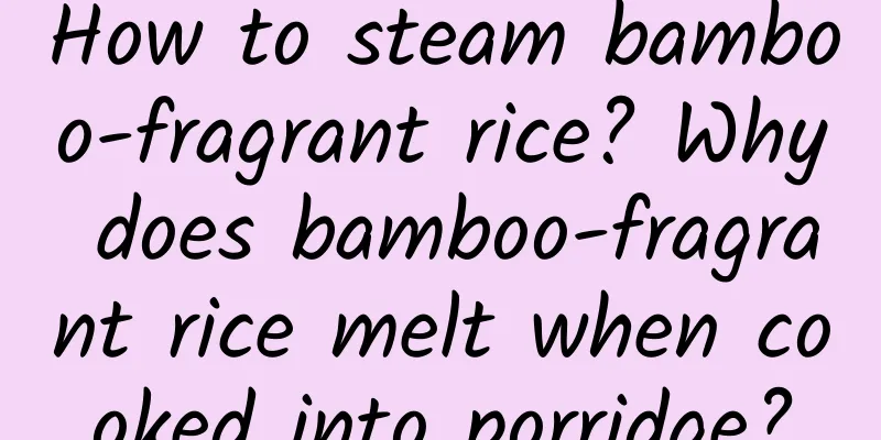 How to steam bamboo-fragrant rice? Why does bamboo-fragrant rice melt when cooked into porridge?