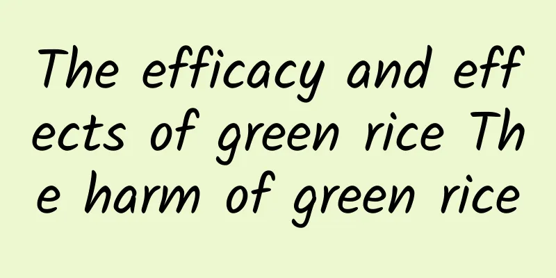 The efficacy and effects of green rice The harm of green rice