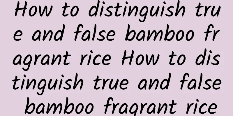 How to distinguish true and false bamboo fragrant rice How to distinguish true and false bamboo fragrant rice