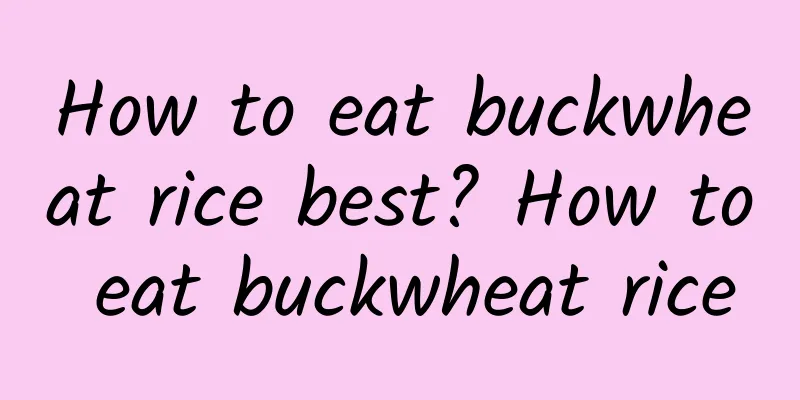 How to eat buckwheat rice best? How to eat buckwheat rice