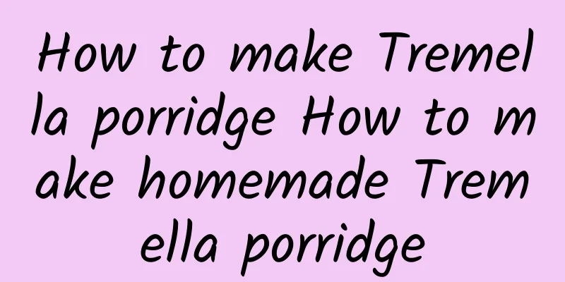 How to make Tremella porridge How to make homemade Tremella porridge