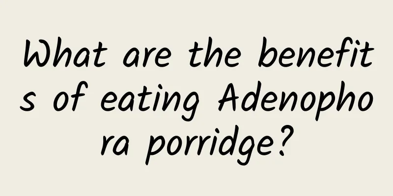 What are the benefits of eating Adenophora porridge?